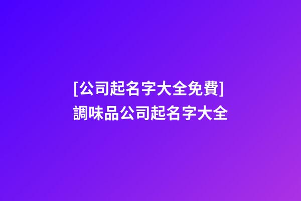 [公司起名字大全免費]調味品公司起名字大全-第1張-公司起名-玄機派